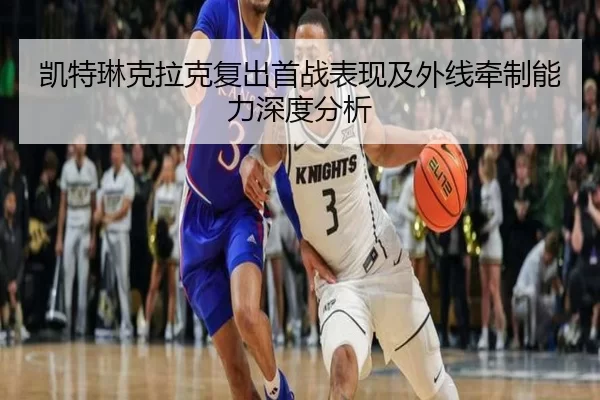 凯特琳克拉克复出首战表现及外线牵制能力深度分析