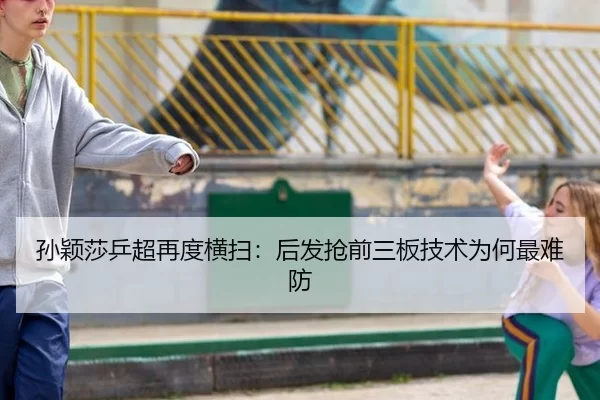 孙颖莎乒超再度横扫：后发抢前三板技术为何最难防 | www.abg11.net